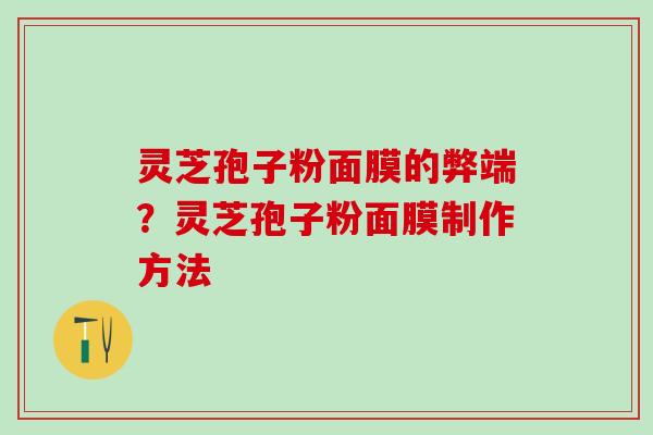 灵芝孢子粉面膜的弊端？灵芝孢子粉面膜制作方法