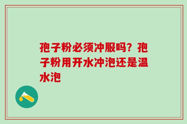 孢子粉必须冲服吗？孢子粉用开水冲泡还是温水泡