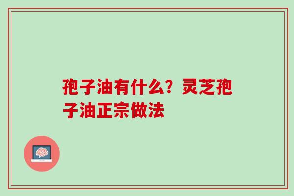 孢子油有什么？灵芝孢子油正宗做法