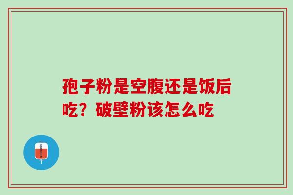 孢子粉是空腹还是饭后吃？破壁粉该怎么吃