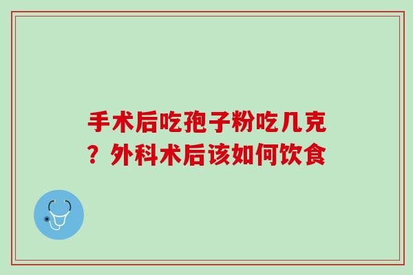 手术后吃孢子粉吃几克？外科术后该如何饮食