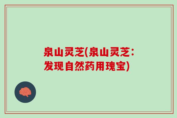 泉山灵芝(泉山灵芝：发现自然药用瑰宝)