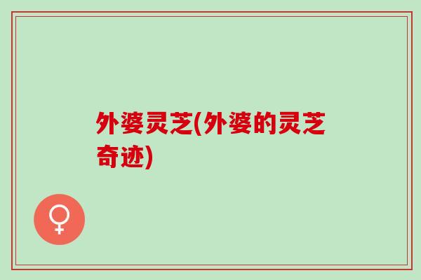 外婆灵芝(外婆的灵芝奇迹)
