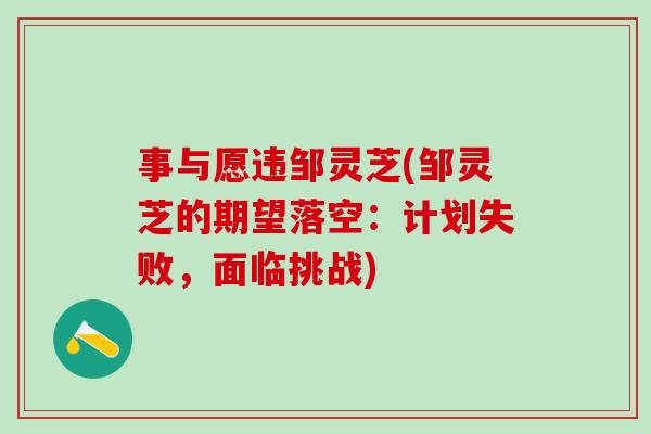 事与愿违邹灵芝(邹灵芝的期望落空：计划失败，面临挑战)