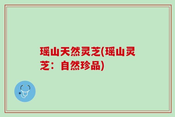 瑶山天然灵芝(瑶山灵芝:自然珍品) 瑶山天然灵芝(瑶山灵芝:自然珍品)