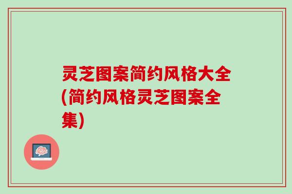灵芝图案简约风格大全(简约风格灵芝图案全集)
