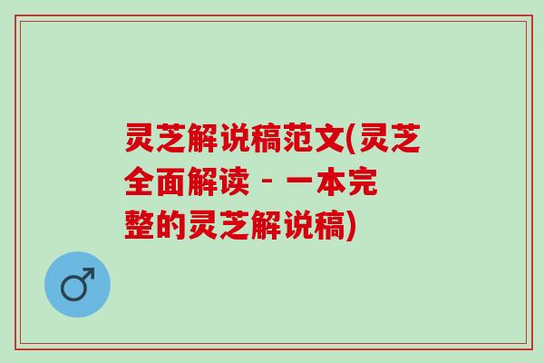 灵芝解说稿范文(灵芝全面解读 - 一本完整的灵芝解说稿) 灵芝解说稿范文(灵芝全面解读 - 一本完整的灵芝解说稿)