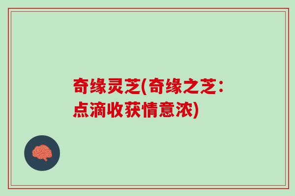 奇缘灵芝(奇缘之芝：点滴收获情意浓)
