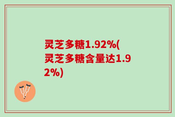 灵芝多糖1.92%(灵芝多糖含量达1.92%)