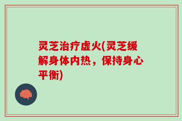 灵芝虚火(灵芝缓解身体内热，保持身心平衡)