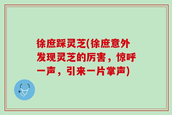 徐庶踩灵芝(徐庶意外发现灵芝的厉害，惊呼一声，引来一片掌声)