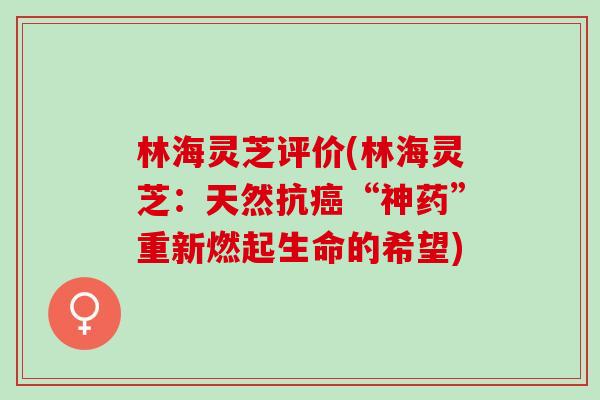 林海灵芝评价(林海灵芝：天然抗癌“神药”重新燃起生命的希望)