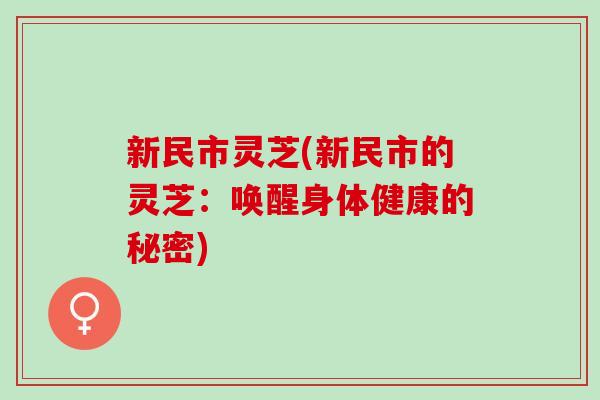 新民市灵芝(新民市的灵芝：唤醒身体健康的秘密)
