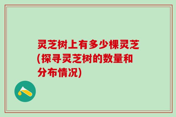 灵芝树上有多少棵灵芝(探寻灵芝树的数量和分布情况)