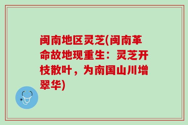 闽南地区灵芝(闽南革命故地现重生：灵芝开枝散叶，为南国山川增翠华)