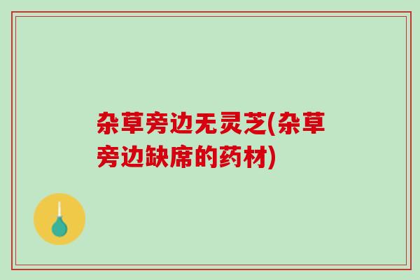 杂草旁边无灵芝(杂草旁边缺席的药材)