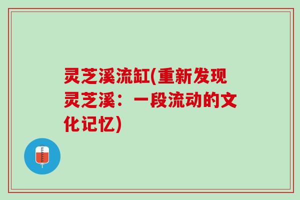 灵芝溪流缸(重新发现灵芝溪:一段流动的文化记忆) 灵芝溪流缸(重新发现灵芝溪:一段流动的文化记忆)