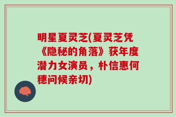 明星夏灵芝(夏灵芝凭《隐秘的角落》获年度潜力女演员,朴信惠何穗问候亲切) 明星夏灵芝(夏灵芝凭《隐秘的角落》获年度潜力女演员,朴信惠何穗问候亲切)