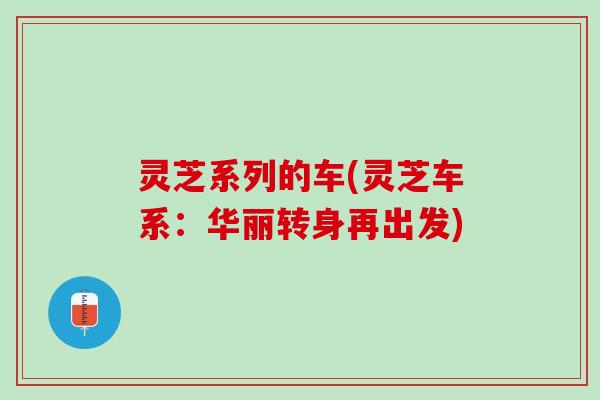 灵芝系列的车(灵芝车系：华丽转身再出发)