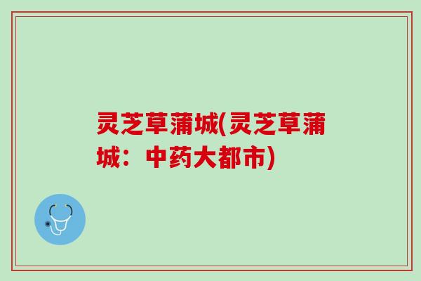 灵芝草蒲城(灵芝草蒲城:大都市) 灵芝草蒲城(灵芝草蒲城:大都市)