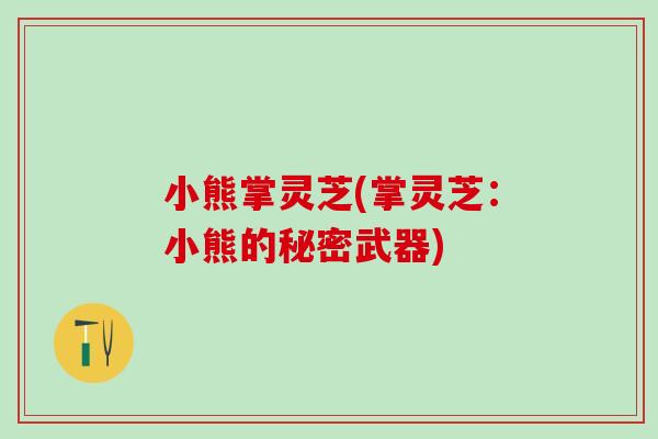 小熊掌灵芝(掌灵芝：小熊的秘密武器)