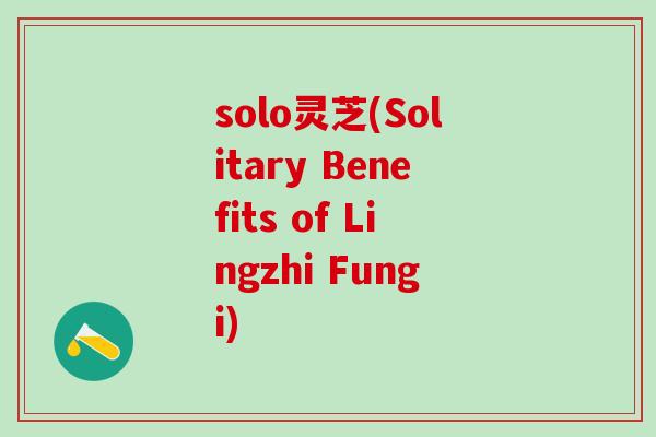 solo灵芝(Solitary Benefits of Lingzhi Fungi)
