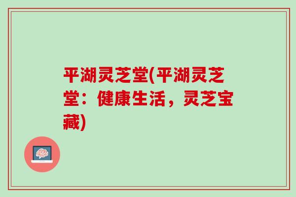 平湖灵芝堂(平湖灵芝堂：健康生活，灵芝宝藏)