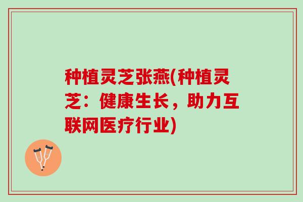 种植灵芝张燕(种植灵芝：健康生长，助力互联网医疗行业)