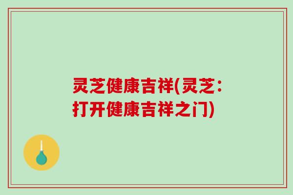 灵芝健康吉祥(灵芝：打开健康吉祥之门)
