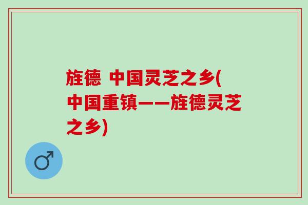 旌德 中国灵芝之乡(中国重镇——旌德灵芝之乡)