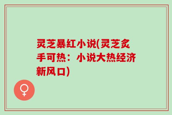 灵芝暴红小说(灵芝炙手可热：小说大热经济新风口)