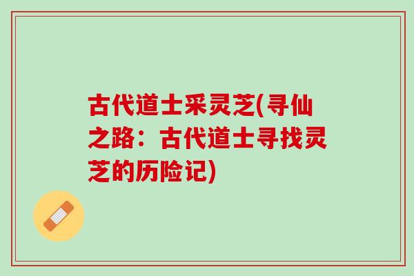 古代道士采灵芝(寻仙之路：古代道士寻找灵芝的历险记)