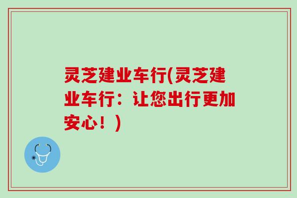 灵芝建业车行(灵芝建业车行：让您出行更加安心！)