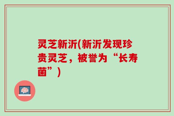 灵芝新沂(新沂发现珍贵灵芝，被誉为“长寿菌”)