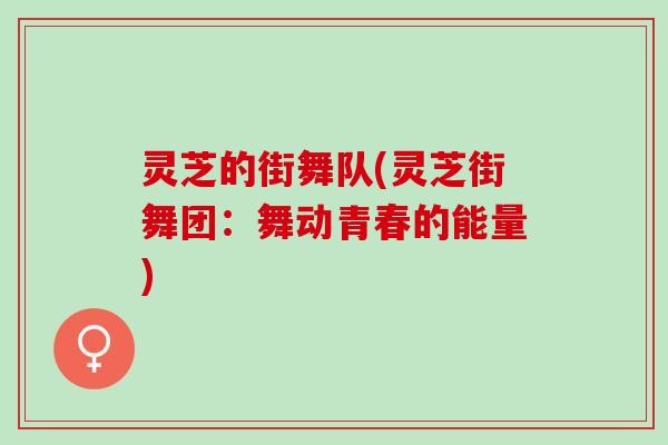 灵芝的街舞队(灵芝街舞团：舞动青春的能量)