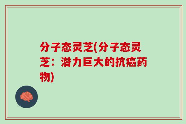 分子态灵芝(分子态灵芝：潜力巨大的抗癌药物)