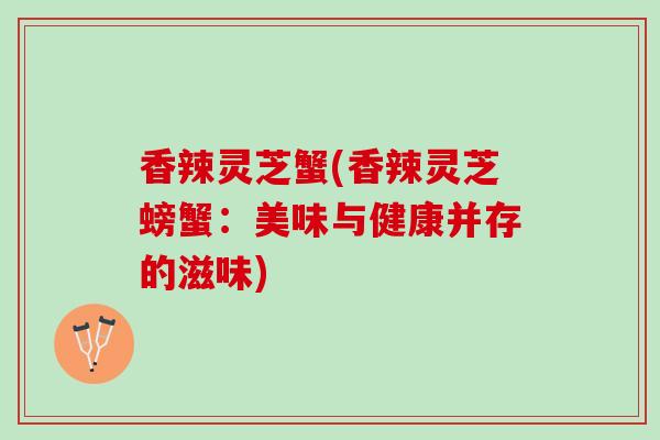 香辣灵芝蟹(香辣灵芝螃蟹：美味与健康并存的滋味)