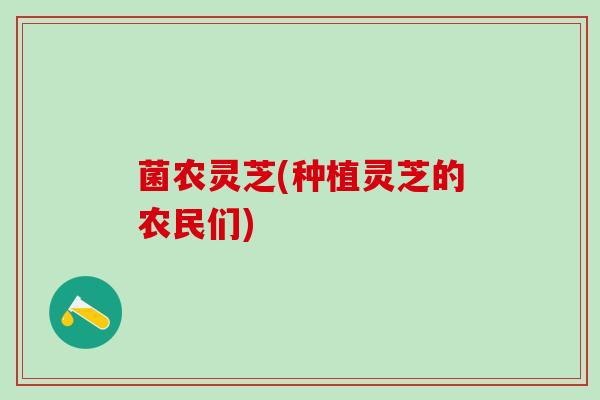 菌农灵芝(种植灵芝的农民们)