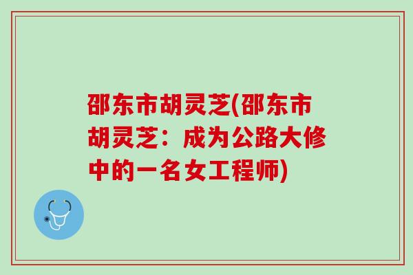 邵东市胡灵芝(邵东市胡灵芝：成为公路大修中的一名女工程师)