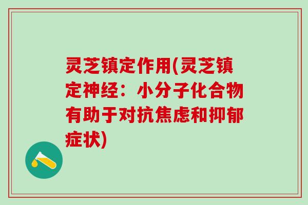 灵芝镇定作用(灵芝镇定：小分子化合物有助于对抗和症状)