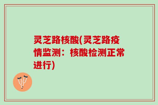 灵芝路核酸(灵芝路疫情监测：核酸检测正常进行)