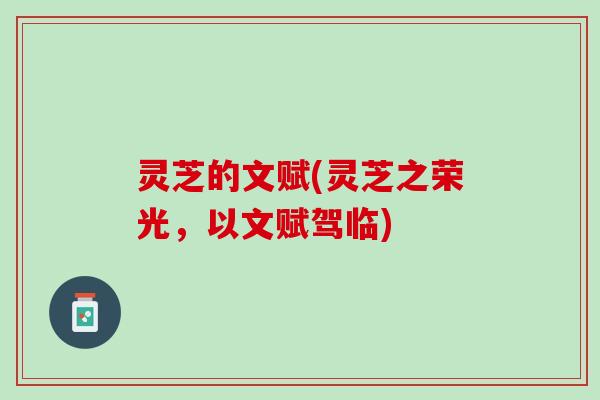 灵芝的文赋(灵芝之荣光，以文赋驾临)