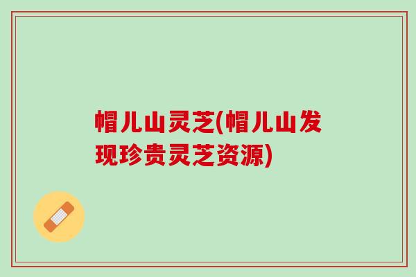 帽儿山灵芝(帽儿山发现珍贵灵芝资源)