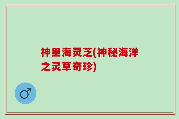 神里海灵芝(神秘海洋之灵草奇珍)