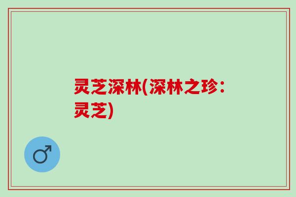 灵芝深林(深林之珍：灵芝)