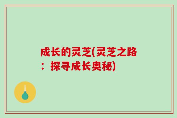 成长的灵芝(灵芝之路：探寻成长奥秘)
