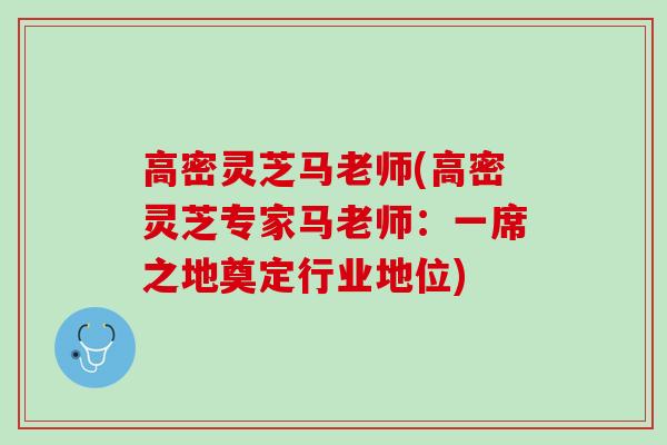高密灵芝马老师(高密灵芝专家马老师:一席之地奠定行业地位) 高密灵芝马老师(高密灵芝专家马老师:一席之地奠定行业地位)