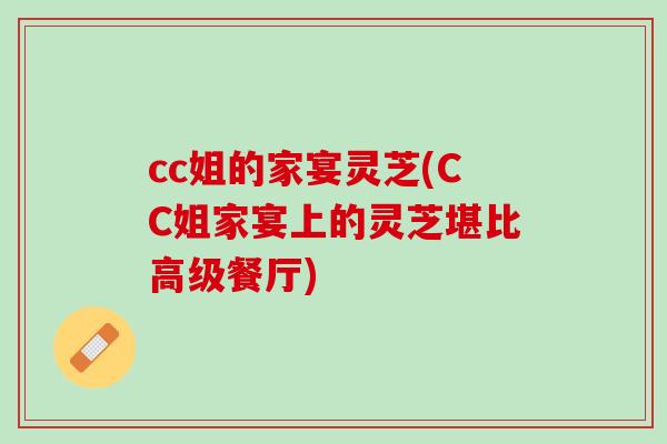 cc姐的家宴灵芝(CC姐家宴上的灵芝堪比高级餐厅)