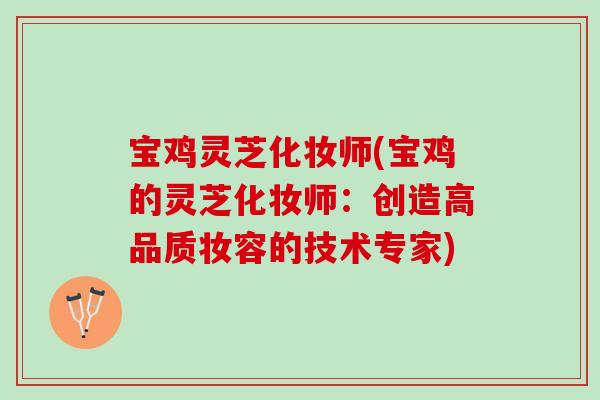 宝鸡灵芝化妆师(宝鸡的灵芝化妆师：创造高品质妆容的技术专家)