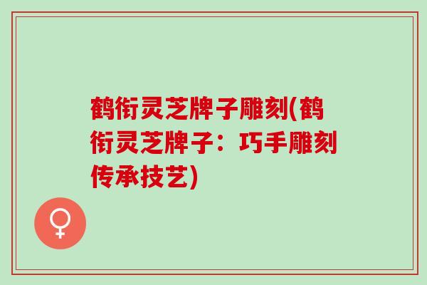 鹤衔灵芝牌子雕刻(鹤衔灵芝牌子：巧手雕刻传承技艺)